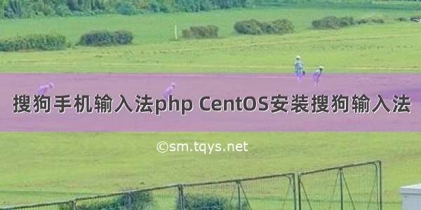 搜狗手机输入法php CentOS安装搜狗输入法