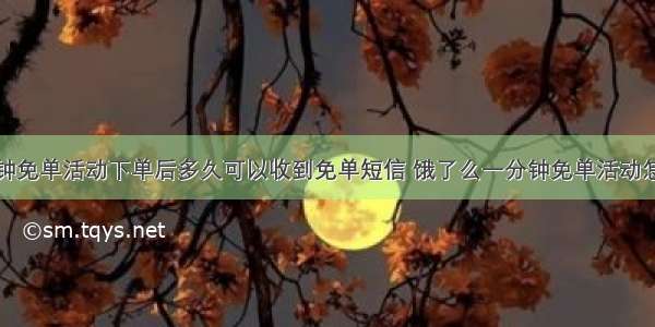 饿了么一分钟免单活动下单后多久可以收到免单短信 饿了么一分钟免单活动怎么确定自己