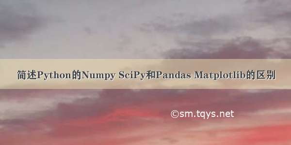 简述Python的Numpy SciPy和Pandas Matplotlib的区别