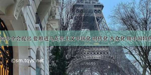 33十七届四中全会提出 要推进马克思主义中国化 时代化 大众化 用中国特色社会主义