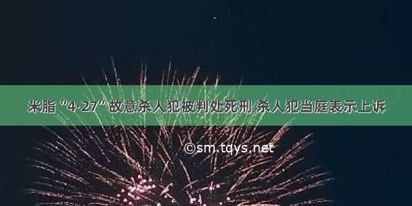 米脂“4·27”故意杀人犯被判处死刑 杀人犯当庭表示上诉