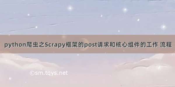 python爬虫之Scrapy框架的post请求和核心组件的工作 流程