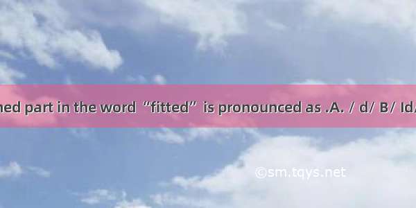 The underlined part in the word “fitted” is pronounced as .A. / d/ B/ Id/C. /t /D. /t I