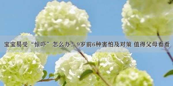 宝宝易受“惊吓”怎么办？9岁前6种害怕及对策 值得父母看看