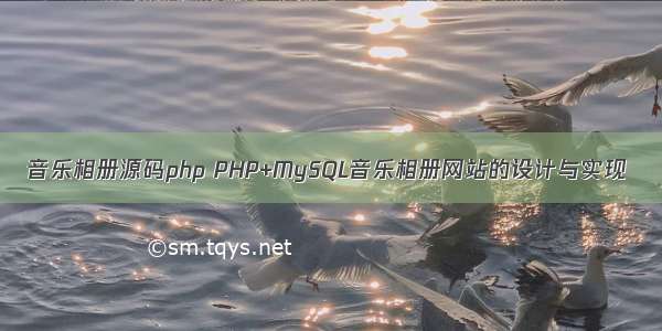 音乐相册源码php PHP+MySQL音乐相册网站的设计与实现