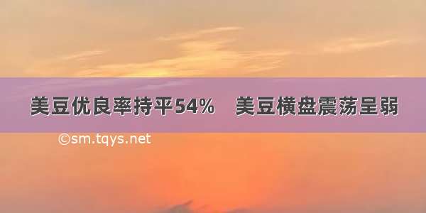 美豆优良率持平54%    美豆横盘震荡呈弱