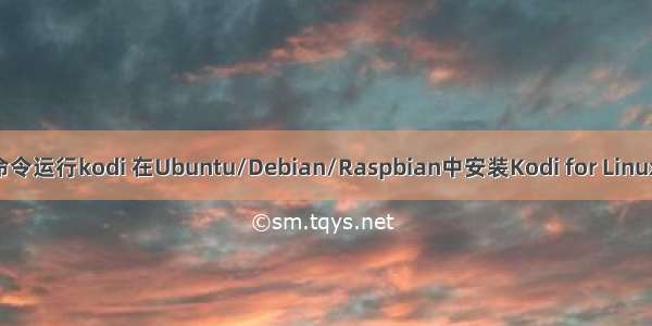 linux 命令运行kodi 在Ubuntu/Debian/Raspbian中安装Kodi for Linux的方法