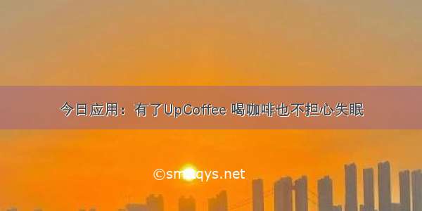 今日应用：有了UpCoffee 喝咖啡也不担心失眠