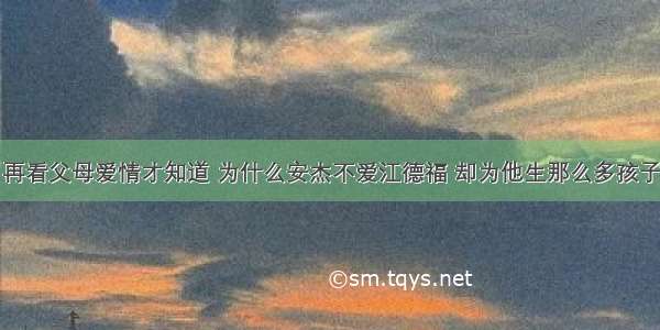 再看父母爱情才知道 为什么安杰不爱江德福 却为他生那么多孩子