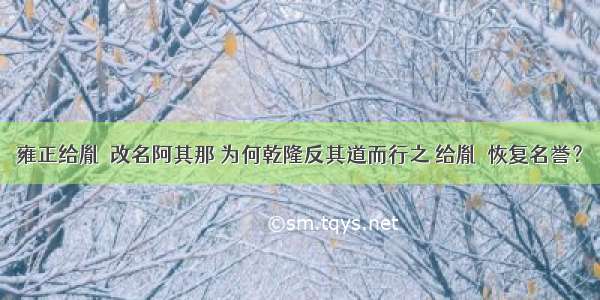 雍正给胤禩改名阿其那 为何乾隆反其道而行之 给胤禩恢复名誉？