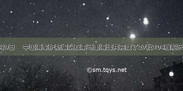 截至　3月9日　 中国海军护航编队在索马里海域共完成了27批104艘船只的护航任
