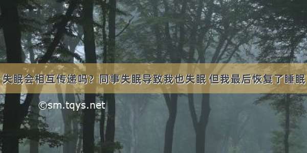 失眠会相互传递吗？同事失眠导致我也失眠 但我最后恢复了睡眠