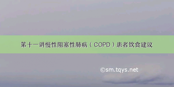 笫十一讲慢性阻塞性肺病（COPD）患者饮食建议