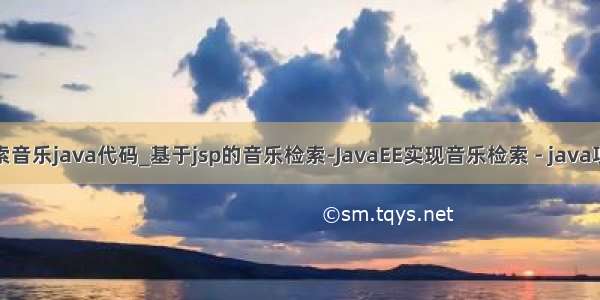 联网搜索音乐java代码_基于jsp的音乐检索-JavaEE实现音乐检索 - java项目源码