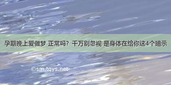 孕期晚上爱做梦 正常吗？千万别忽视 是身体在给你这4个暗示