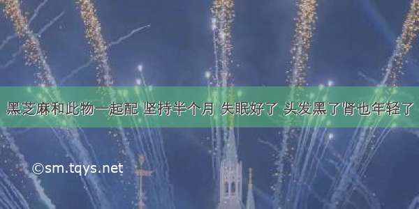 黑芝麻和此物一起配 坚持半个月 失眠好了 头发黑了肾也年轻了