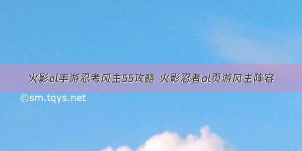 火影ol手游忍考风主55攻略 火影忍者ol页游风主阵容