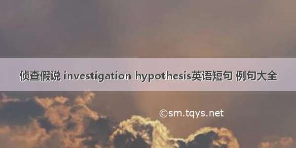 侦查假说 investigation hypothesis英语短句 例句大全