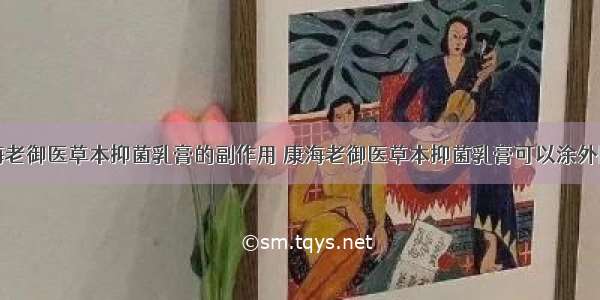 康海老御医草本抑菌乳膏的副作用 康海老御医草本抑菌乳膏可以涂外阴吗