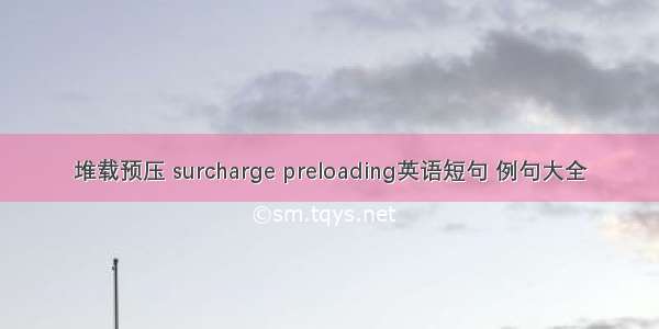 堆载预压 surcharge preloading英语短句 例句大全
