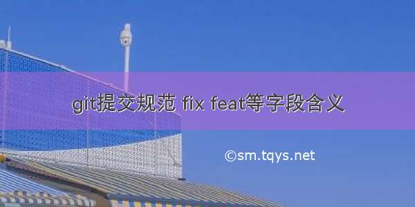 git提交规范 fix feat等字段含义