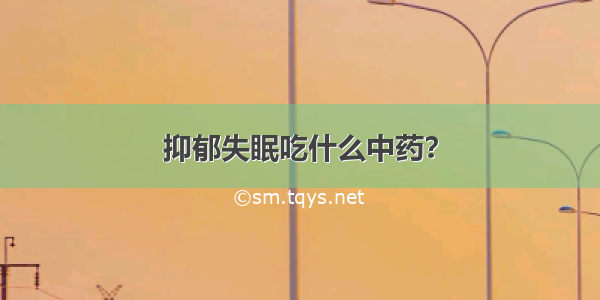 抑郁失眠吃什么中药？