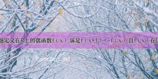 单选题定义在R上的偶函数f（x） 满足f（x+1）=-f（x） 且f（x）在[-1 0