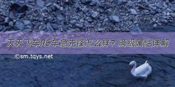 天天飞车RS车急先锋怎么样？满级属性详解