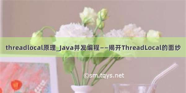 threadlocal原理_Java并发编程——揭开ThreadLocal的面纱