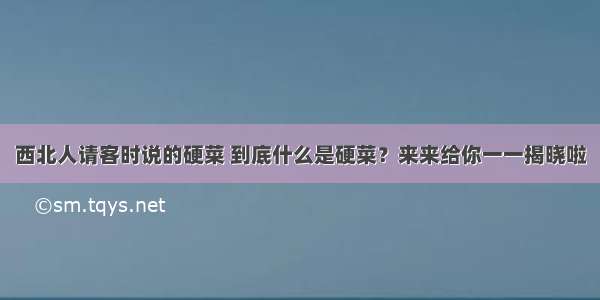 西北人请客时说的硬菜 到底什么是硬菜？来来给你一一揭晓啦