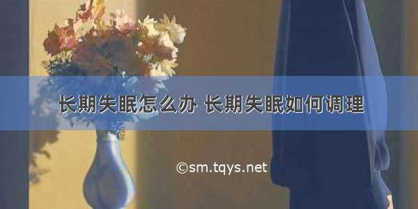 长期失眠怎么办 长期失眠如何调理