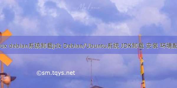 linux debian系统卸载jdk Debian/Ubuntu系统 JDK卸载 安装 环境配置