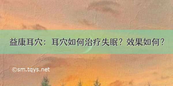 益康耳穴：耳穴如何治疗失眠？效果如何？