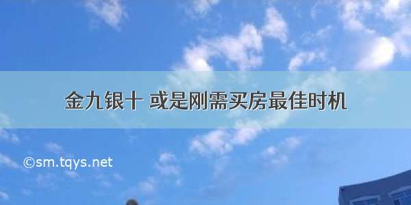 金九银十 或是刚需买房最佳时机