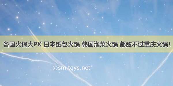 各国火锅大PK 日本纸包火锅 韩国泡菜火锅 都敌不过重庆火锅！