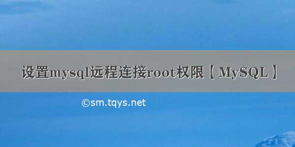 设置mysql远程连接root权限【MySQL】