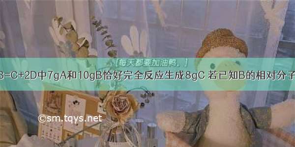 在化学反应A+B=C+2D中7gA和10gB恰好完全反应生成8gC 若已知B的相对分子质量为40 则D