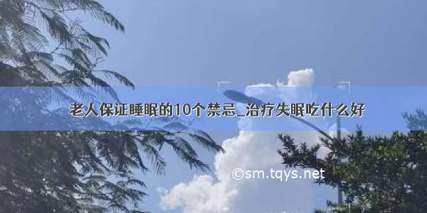 ​老人保证睡眠的10个禁忌_治疗失眠吃什么好