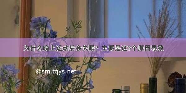 为什么晚上运动后会失眠？主要是这3个原因导致