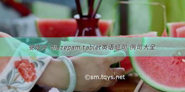 安定片 diazepam tablet英语短句 例句大全