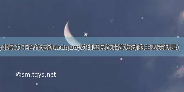 甘地领导的&ldquo;非暴力不合作运动&rdquo;对印度民族解放运动的主要贡献是(　　)A.揭开印度民族