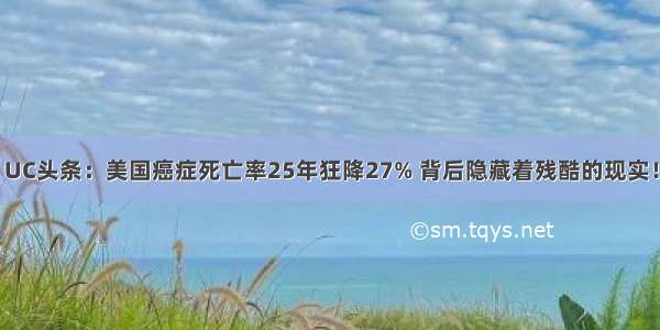 UC头条：美国癌症死亡率25年狂降27% 背后隐藏着残酷的现实！