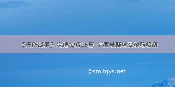 《天作谜案》定档10月25日 年度悬疑挑战烧脑极限