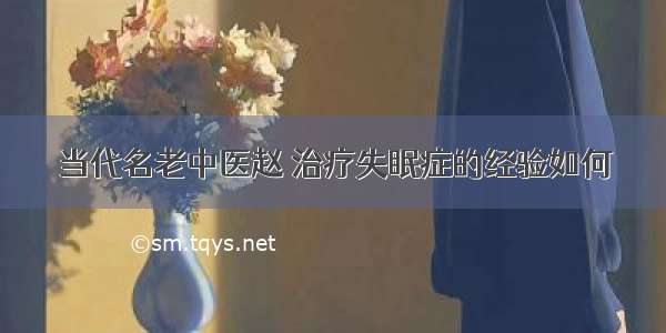 当代名老中医赵 治疗失眠症的经验如何