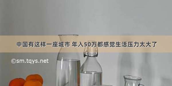 中国有这样一座城市 年入50万都感觉生活压力太大了