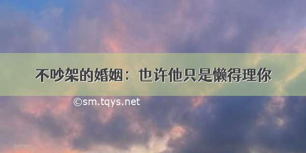 不吵架的婚姻：也许他只是懒得理你