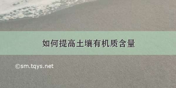 如何提高土壤有机质含量