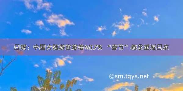 日媒：中国大陆游客激增40.7% “春节”概念重返日本