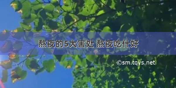 熬夜的5大害处 熬夜吃什好