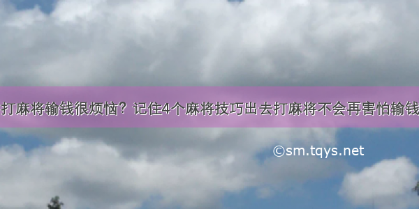 打麻将输钱很烦恼？记住4个麻将技巧出去打麻将不会再害怕输钱